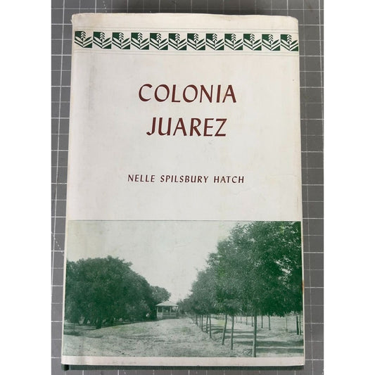 Colonia Juarez: An Intimate Account Of A Mormon Village By Nelle Spilsbury Hatch Hardcover 1954 Deseret Book Co.